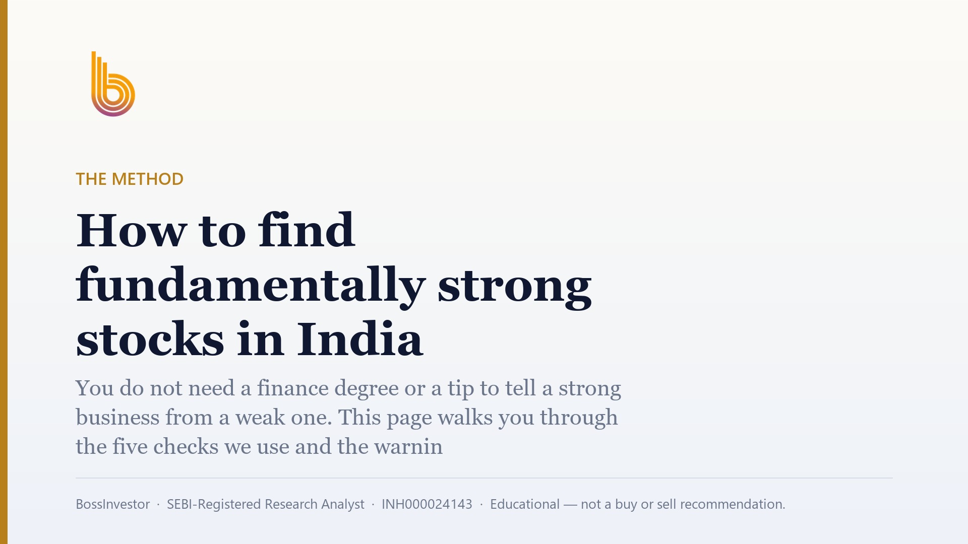 The Method: How to find fundamentally strong stocks in India. You do not need a finance degree or a tip to tell a strong business from a weak one. This page walks you through the five checks we use and the warning signs to look for. It also shows how few listed Indian companies pass all of them. BossInvestor, SEBI-Registered Research Analyst, INH000024143, Educational — not a buy or sell recommendation.