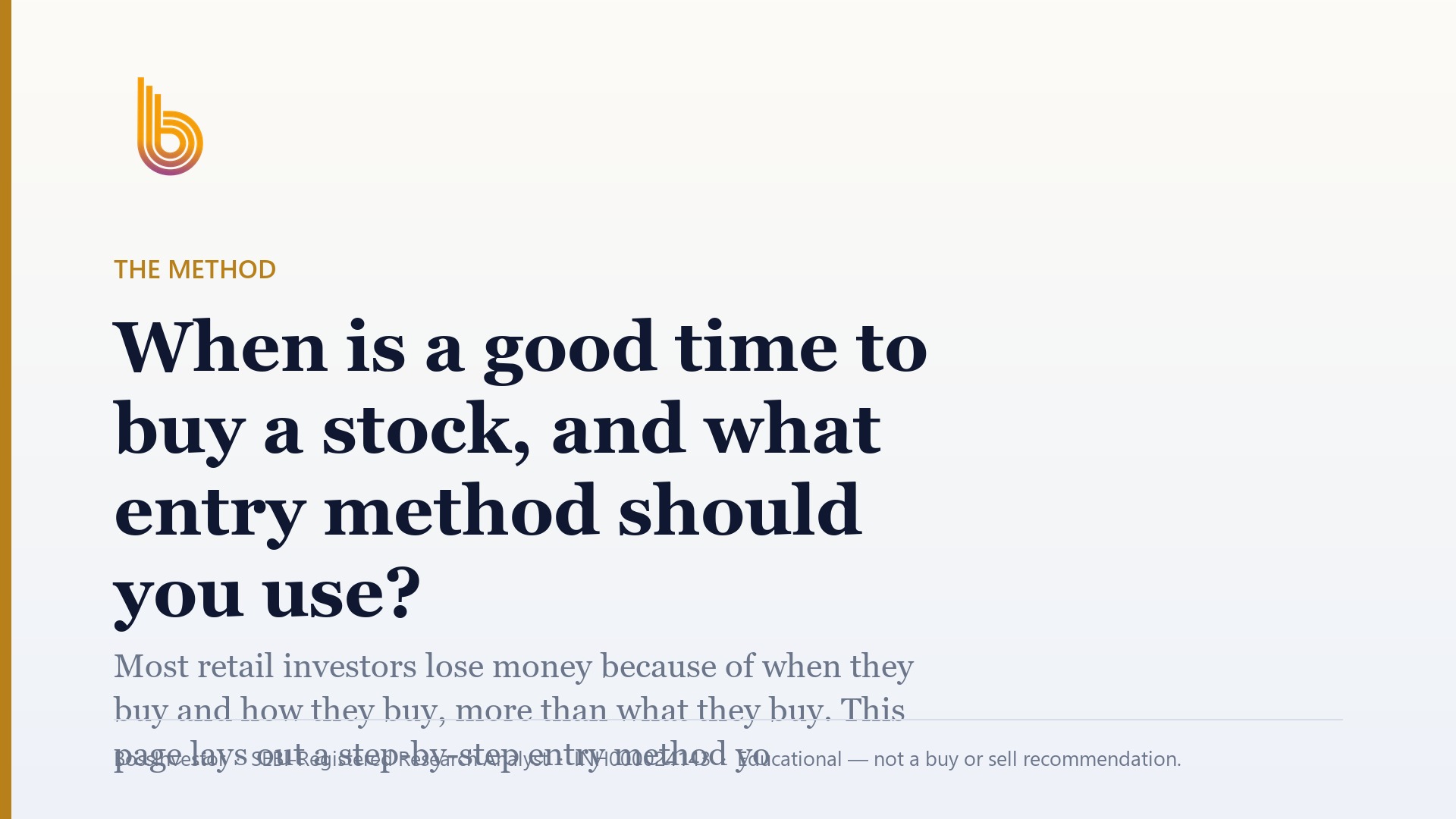 The Method: When is a good time to buy a stock, and what entry method should you use? Most retail investors lose money because of when they buy and how they buy, more than what they buy. This page lays out a step-by-step entry method you can use on any NSE or BSE stock, with numbers from our own universe so you can see how few companies pass the first filter. BossInvestor, SEBI-Registered Research Analyst, INH000024143, Educational — not a buy or sell recommendation.